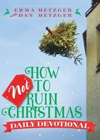 How Not to Ruin Christmas Daily Devotional - Erma Metzger