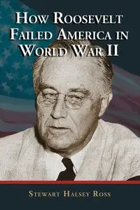 How Roosevelt Failed America in World War II - Ross Stewart Halsey