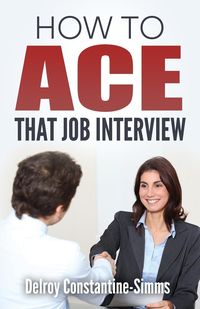 How To Ace That Job Interview - Constantine-Simms Delroy