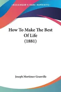 How To Make The Best Of Life (1881) - Granville Joseph Mortimer