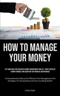 How To Manage Your Money - Kogler Ladislaus