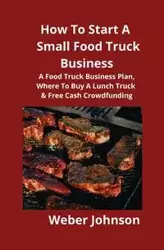 How To Start A Small Food Truck Business - Johnson Weber