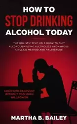 How To Stop Drinking Alcohol Today - Bailey Martha&nbsp;B.