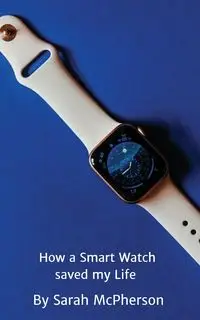 How a Smart Watch Saved My Life - Sarah McPherson