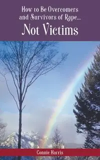 How to Be Overcomers and Survivors of Rape... Not Victims - Harris Connie L.