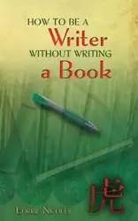 How to Be a Writer Without Writing a Book - Lorrie Nicoles