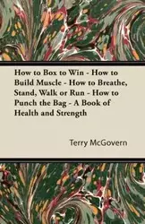 How to Box to Win - How to Build Muscle - How to Breathe, Stand, Walk or Run - How to Punch the Bag - A Book of Health and Strength - Terry McGovern