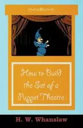 How to Build the Set of a Puppet Theatre - Whanslaw H. W.