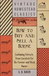 How to Buy and Sell a Horse - Containing Extracts from Livestock for the Farmer and Stock Owner - Baker A. H.