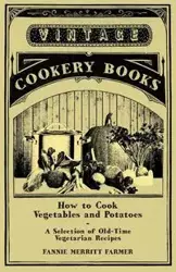 How to Cook Vegetables and Potatoes - A Selection of Old-Time Vegetarian Recipes - Fannie Farmer Merritt