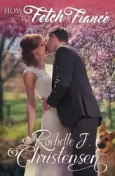 How to Fetch a Fiancé - Rachelle J. Christensen