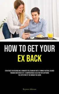 How to Get Your Ex Back - Alderson Royston