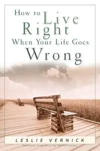 How to Live Right When Your Life Goes Wrong - Leslie Vernick