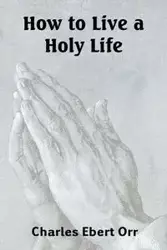 How to Live a Holy Life - Charles Orr Ebert