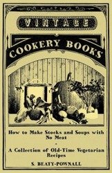 How to Make Stocks and Soups with No Meat - A Collection of Old-Time Vegetarian Recipes - Beaty-Pownall S.