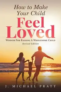 How to Make Your Child Feel Loved - MICHAEL PRATT J.