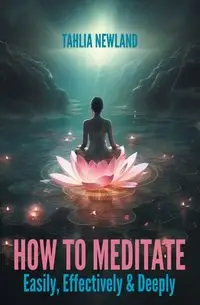 How to Meditate Easily, Effectively & Deeply - Newland Tahlia