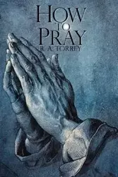 How to Pray - R.A. Torrey