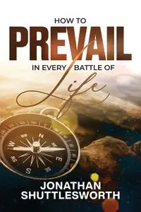 How to Prevail in Every Battle of Life - Jonathan Shuttlesworth