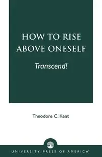 How to Rise Above Oneself. . . TRANSCEND! - C. Kent Theodore