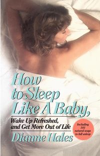 How to Sleep Like a Baby, Wake Up Refreshed, and Get More Out of Life - Dianne Hales