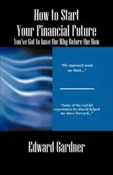 How to Start Your Financial Future - You've Got to have the Why Before the How - Edward Gardner