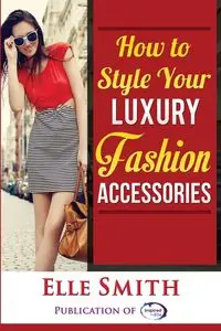 How to Style Your Luxury Fashion Accessories - Smith Elle