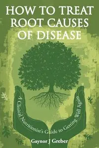 How to Treat Root Causes of Disease - Greber Gaynor J