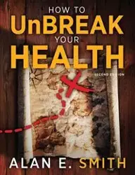 How to UnBreak Your Health - Alan E. Smith