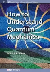 How to Understand Quantum Mechanics - Ralston John P.