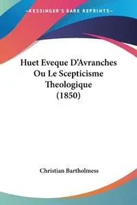 Huet Eveque D'Avranches Ou Le Scepticisme Theologique (1850) - Christian Bartholmess