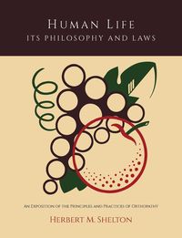 Human Life Its Philosophy and Laws; An Exposition of the Principles and Practices of Orthopathy - M. Shelton Herbert