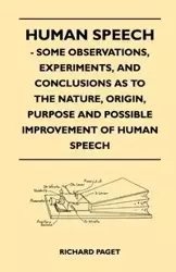 Human Speech - Some Observations, Experiments, And Conclusions as to the Nature, Origin, Purpose and Possible Improvement of Human Speech - Richard Paget