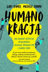 Humanokracja. Jak uwolnić potencjał pracowników i budować innowacyjne i zwinne firmy - Gary Hamel