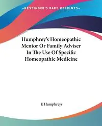 Humphrey's Homeopathic Mentor Or Family Adviser In The Use Of Specific Homeopathic Medicine - Humphreys F.