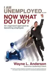 I Am Unemployed ... Now What Do I Do? - L. Anderson Wayne