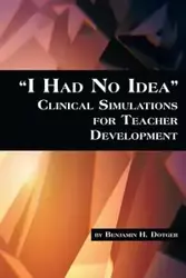 I Had No Idea Clinical Simulations for Teacher Development - Dotger Benjamin H.