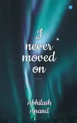 I NEVER MOVED ON - Anand Abhilash