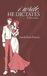 I Write, He Dictates-A Love Story - Francis Arnold Iwin