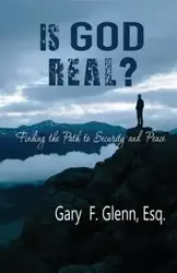 IS GOD REAL? Finding the Path to Security and Peace - Glenn Gary