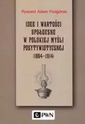 Idee i wartości społeczne w polskiej myśli pozytywistycznej 1864-1914 - Ryszard Adam Podgórski