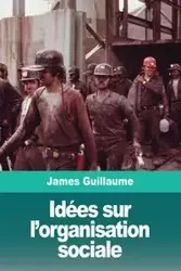 Idées sur l'organisation sociale - Guillaume James