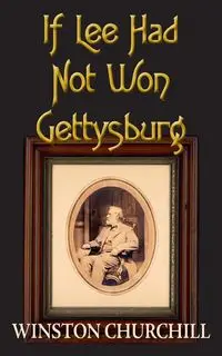 If Lee Had Not Won Gettysburg - Winston Churchill