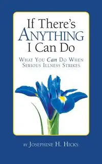 If There's Anything I Can Do...What You Can Do When Serious Illness Strikes - Josephine Hicks  H.