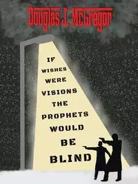 If Wishes Were Visions The Prophets Would Be Blind - Douglas J. McGregor