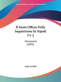 Il Santo Officio Della Inquisizione In Napoli V1-2 - Luigi Amabile