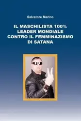 Il maschilista 100% leader mondiale contro il femminazismo di Satana - Salvatore Marino