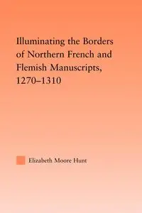 Illuminating the Border of French and Flemish Manuscripts, 1270-1310 - Lisa Hunt Moore