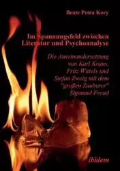 Im Spannungsfeld zwischen Literatur und Psychoanalyse. Die Auseinandersetzung von Karl Kraus, Fritz Wittels und Stefan Zweig mit dem "großen Zauberer" Sigmund Freud. - Kory Beate P