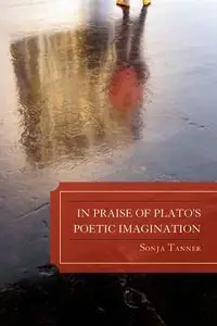 In Praise of Plato's Poetic Imagination - Tanner Sonja